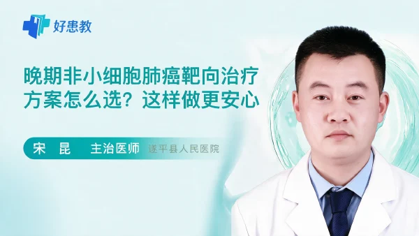晚期非小细胞肺癌靶向治疗方案怎么选？这样做更安心 - 医学科普视频、健康科普视频、健康中国、知识科普、儿童科普视频、科普中国