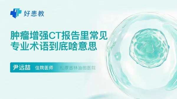 肿瘤增强CT报告里常见专业术语到底啥意思 - 医学科普视频、健康科普视频、健康中国、知识科普、儿童科普视频、科普中国