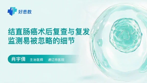 结直肠癌术后复查与复发监测易被忽略的细节 - 医学科普视频、健康科普视频、健康中国、知识科普、儿童科普视频、科普中国