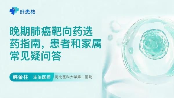 晚期肺癌靶向药选药指南,患者和家属常见疑问答 - 医学科普视频、健康科普视频、健康中国、知识科普、儿童科普视频、科普中国