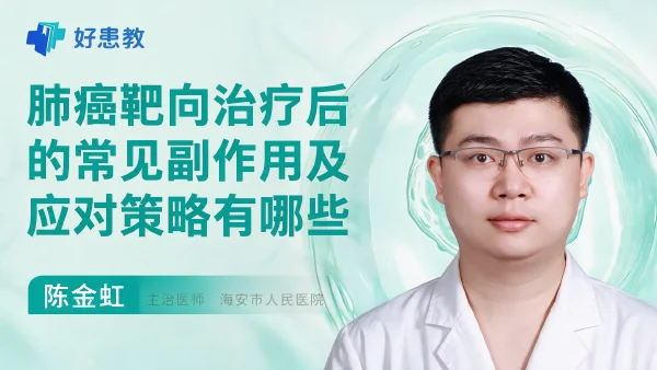 肺癌靶向治疗后的常见副作用及应对策略有哪些 - 医学科普视频、健康科普视频、健康中国、知识科普、儿童科普视频、科普中国