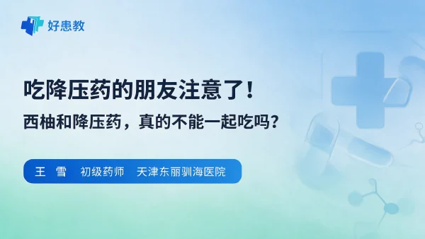 吃降压药的朋友注意了!西柚和降压药,真的不能一起吃吗? - 好患教科普视频,包含医学科普视频、中医科普视频、儿童科普视频等健康科普内容