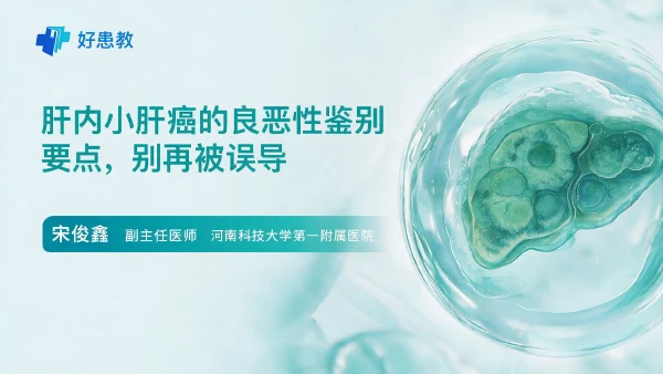 肝内小肝癌的良恶性鉴别要点,别再被误导 - 医学科普视频、健康科普视频、健康中国、知识科普、儿童科普视频、科普中国
